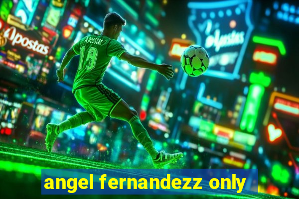 angel fernandezz only